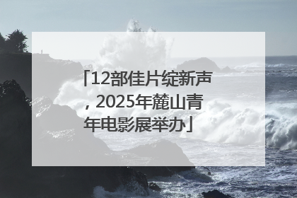 12部佳片绽新声，2025年麓山青年电影展举办