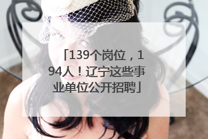 139个岗位，194人！辽宁这些事业单位公开招聘