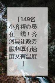 149名小齐帮办员在一线！齐河县让政务服务既有速度又有温度