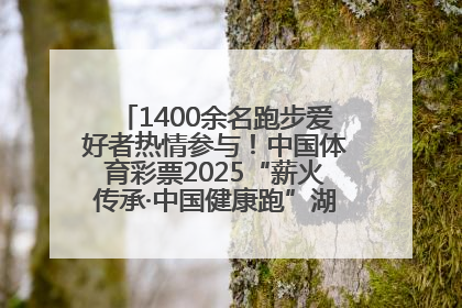 1400余名跑步爱好者热情参与！中国体育彩票2025“薪火传承·中国健康跑”湖南靖州站激情开赛