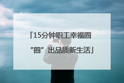 15分钟职工幸福圈 “圈”出品质新生活
