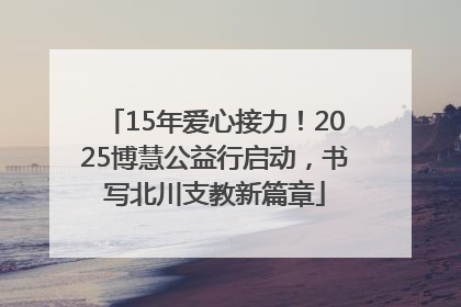 15年爱心接力！2025博慧公益行启动，书写北川支教新篇章