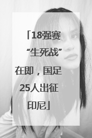 18强赛“生死战”在即，国足25人出征印尼