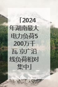 2024年湖南最大电力负荷5200万千瓦 京广沿线负荷相对集中