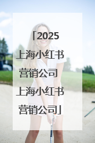 2025上海小红书营销公司 上海小红书营销公司