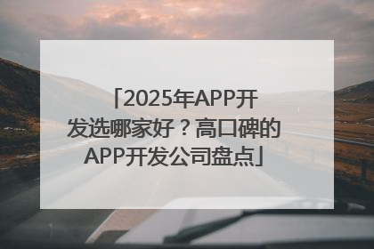 2025年APP开发选哪家好？高口碑的APP开发公司盘点