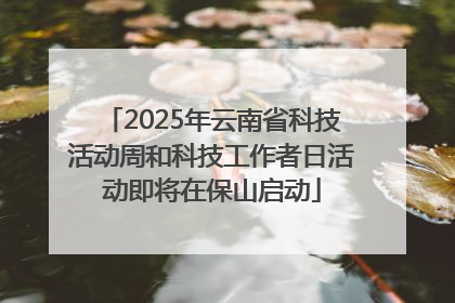 2025年云南省科技活动周和科技工作者日活动即将在保山启动