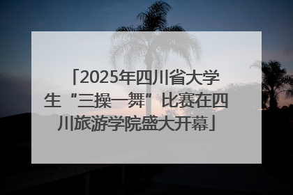 2025年四川省大学生“三操一舞”比赛在四川旅游学院盛大开幕