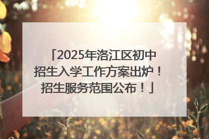 2025年洛江区初中招生入学工作方案出炉！招生服务范围公布！