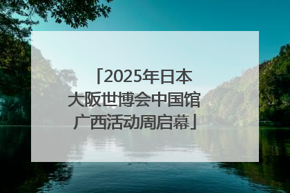 2025年日本大阪世博会中国馆广西活动周启幕