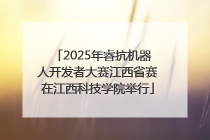 2025年睿抗机器人开发者大赛江西省赛在江西科技学院举行