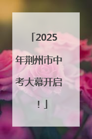 2025年荆州市中考大幕开启！