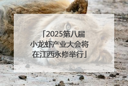 2025第八届小龙虾产业大会将在江西永修举行