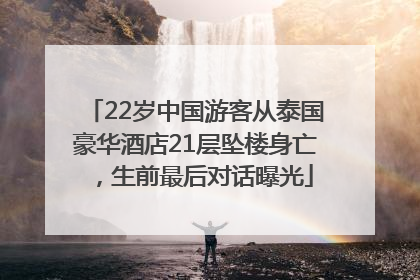 22岁中国游客从泰国豪华酒店21层坠楼身亡，生前最后对话曝光
