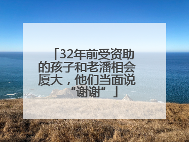 32年前受资助的孩子和老潘相会厦大，他们当面说“谢谢”