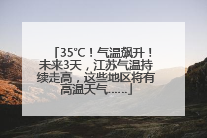 35℃！气温飙升！未来3天，江苏气温持续走高，这些地区将有高温天气……