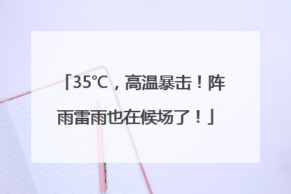 35℃，高温暴击！阵雨雷雨也在候场了！