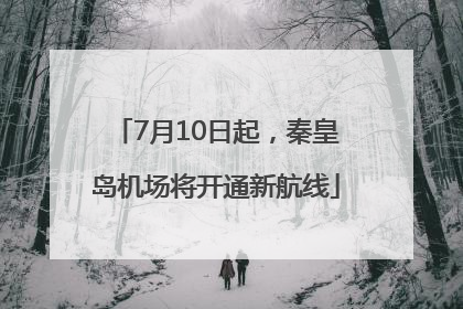 7月10日起，秦皇岛机场将开通新航线