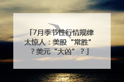 7月季节性行情规律太惊人：美股“常胜”？美元“大凶”？