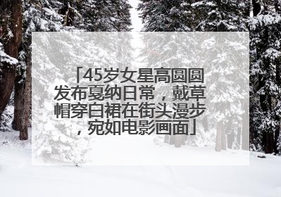 45岁女星高圆圆发布戛纳日常，戴草帽穿白裙在街头漫步，宛如电影画面
