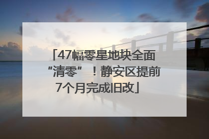47幅零星地块全面“清零”！静安区提前7个月完成旧改