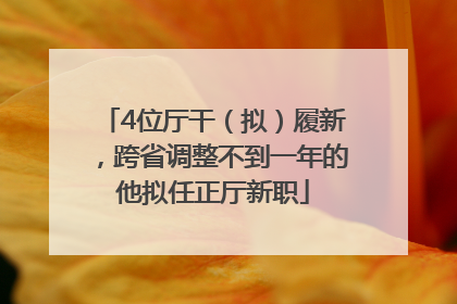 4位厅干（拟）履新，跨省调整不到一年的他拟任正厅新职