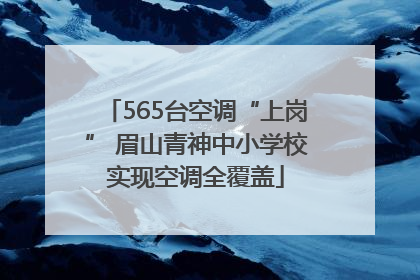 565台空调“上岗” 眉山青神中小学校实现空调全覆盖