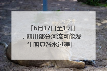 6月17日至19日，四川部分河流可能发生明显涨水过程