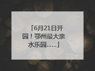 6月21日开园！鄂州最大亲水乐园……