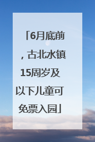 6月底前，古北水镇15周岁及以下儿童可免票入园