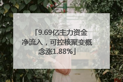 9.69亿主力资金净流入，可控核聚变概念涨1.88%