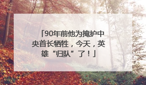 90年前他为掩护中央首长牺牲，今天，英雄“归队”了！