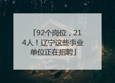92个岗位，214人！辽宁这些事业单位正在招聘