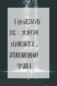 @武汉市民：大好河山张家口，消夏避暑研学游
