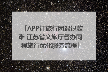 APP订旅行团遇退款难 江苏省文旅厅督办同程旅行优化服务流程