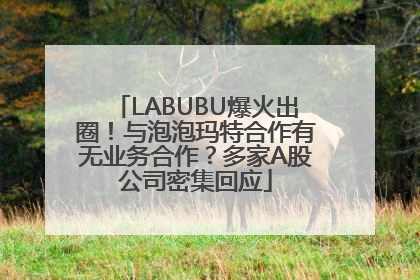 LABUBU爆火出圈！与泡泡玛特合作有无业务合作？多家A股公司密集回应