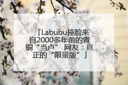 Labubu撞脸来自2000多年前的青铜“当卢” 网友：真正的“限量版”