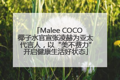Malee COCO椰子水官宣张凌赫为亚太代言人，以“美不费力”开启健康生活好状态