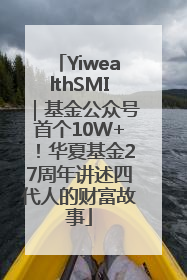 YiwealthSMI｜基金公众号首个10W+！华夏基金27周年讲述四代人的财富故事